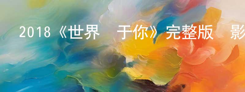 代艷榮發布2018《世界屬于你》完整版電影/在線觀看/百度云-美劇天堂